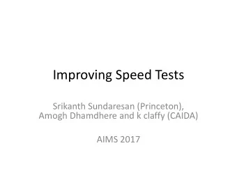 Improving Speed Tests  Srikanth Sundaresan (Princeton),  Amogh Dhamdhere and k claffy (CAIDA)  AIMS