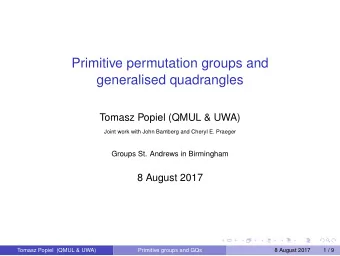 Primitive permutation groups and  generalised quadrangles  Tomasz Popiel (QMUL &amp; UWA)  Joint