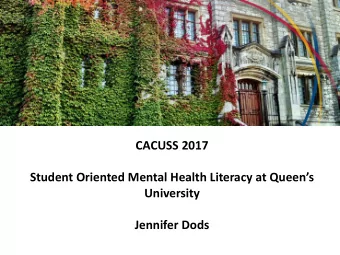 CACUSS 2017  Student Oriented Mental Health Literacy at Queens  University  Jennifer Dods  About