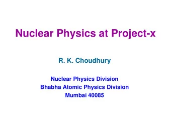 Nuclear Physics at Project-x  R. K. Choudhury  Nuclear Physics Division  Bhabha Atomic Physics