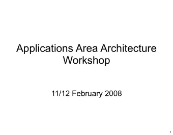 Applications Area Architecture  Workshop  11/12 February 2008  1  Workshop Goals   Examine