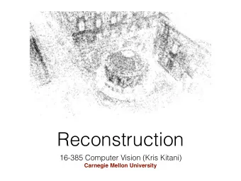 Reconstruction  16-385 Computer Vision (Kris Kitani)  Carnegie Mellon University  Structure  Motion