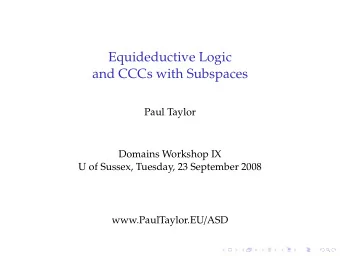 Equideductive Logic  and CCCs with Subspaces  Paul Taylor  Domains Workshop IX  U of Sussex,