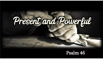 Present and Powerful  Present and Powerful  Psalm 46:1  God is our refuge and strength,  an