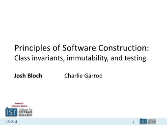 Principles of Software Construction:  Class invariants, immutability, and testing  Josh Bloch
