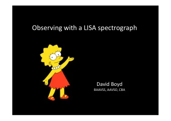 Observing with a LISA spectrograph  David Boyd  BAAVSS, AAVSO, CBA  For me, the appeal of