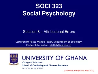 SOCI 323  Social Psychology Session 8  Attributional Errors  Lecturer: Dr. Peace Mamle Tetteh,