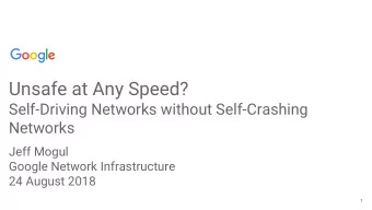 Unsafe at Any Speed?  Self-Driving Networks without Self-Crashing  Networks  Jeff Mogul  Google