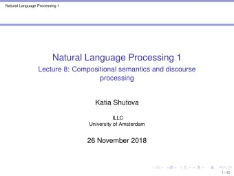 Natural Language Processing 1  Lecture 8: Compositional semantics and discourse  processing  Katia