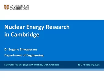 Nuclear Energy Research  in Cambridge  Dr Eugene Shwageraus  Department of Engineering  SERPENT /