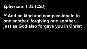 Ephesians 4:32 (CSB) 32 And be kind and compassionate to  one another, forgiving one another,  just