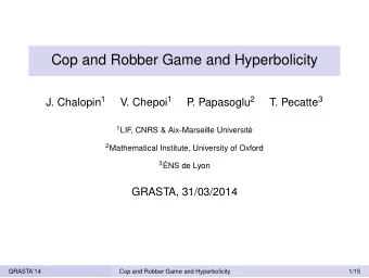 Cop and Robber Game and Hyperbolicity J. Chalopin 1 V. Chepoi 1 . Papasoglu 2 T. Pecatte 3  P 1 LIF