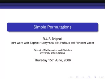 Simple Permutations  R.L.F. Brignall  joint work with Sophie Huczynska, Nik Rukuc and Vincent