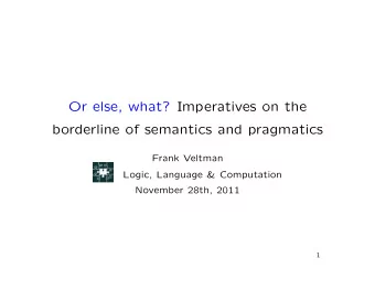 Or else, what? Imperatives on the  borderline of semantics and pragmatics  Frank Veltman  Logic,