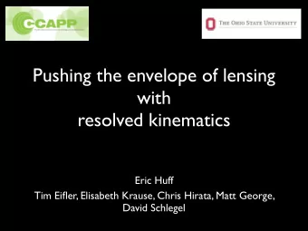 Pushing the envelope of lensing  with  resolved kinematics  Eric Huff  Tim Eifler, Elisabeth