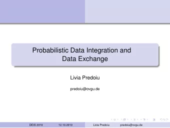 Probabilistic Data Integration and  Data Exchange  Livia Predoiu  predoiu@ovgu.de  DEIS 2010
