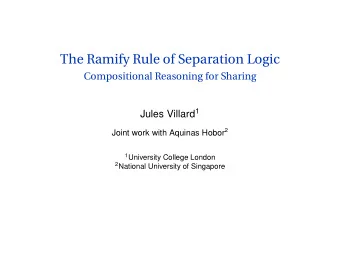 The Ramify Rule of Separation Logic  Compositional Reasoning for Sharing Jules Villard 1 Joint work