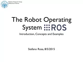 The Robot Operating  System (ROS)  Introduction, Concepts and Examples  Stefano Rosa, 8/5/2015