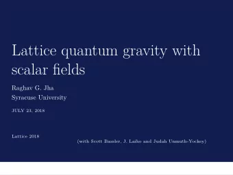 Lattice quantum gravity with  scalar fjelds  Raghav G. Jha  Syracuse University  JULY 23, 2018