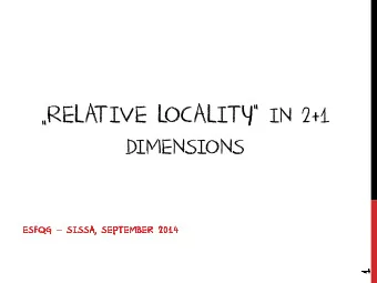 RELA TIVE LOCALITY  IN 2+1  DIMENSIONS ESFQG  SISSA, SEPTEMBER 2014  1  THE PLAN  1.  1.