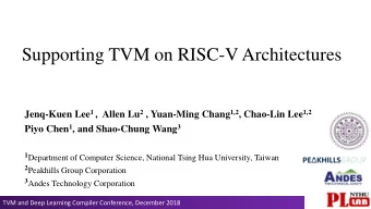 Supporting TVM on RISC-V Architectures Jenq-Kuen Lee 1 , Allen Lu 2 , Yuan-Ming Chang 1,2 ,