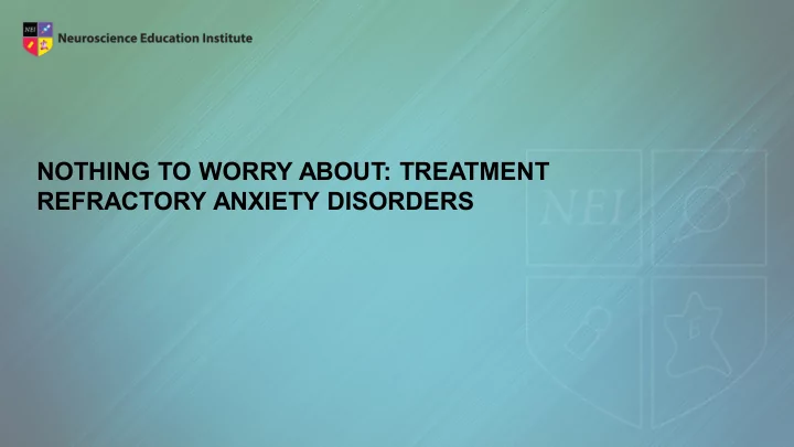 nothing to worry about treatment refractory anxiety