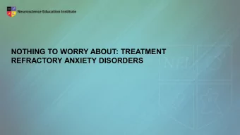 NOTHING TO WORRY ABOUT: TREATMENT  REFRACTORY ANXIETY DISORDERS  Learning Objectives  Explore