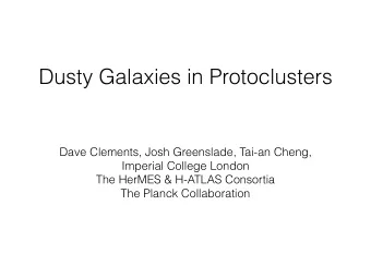 Dusty Galaxies in Protoclusters   Dave Clements, Josh Greenslade, Tai-an Cheng,  Imperial