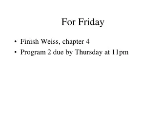 For Friday  Finish Weiss, chapter 4  Program 2 due by Thursday at 11pm  Programming