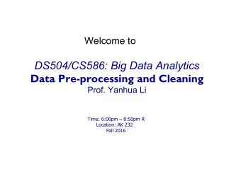 DS504/CS586: Big Data Analytics  Data Pre-processing and Cleaning  Prof. Yanhua Li  Time: 6:00pm