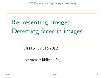 Representing Images;  Detecting faces in images  Class 6.  17 Sep 2012  Instructor: Bhiksha Raj  17