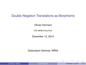 Double Negation Translations as Morphisms  Olivier Hermant  CRI, MINES ParisTech  December 12, 2014