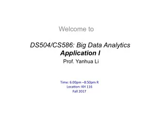 Welcome to  DS504/CS586: Big Data Analytics  Application I  Prof. Yanhua Li  Time: 6:00pm 8:50pm