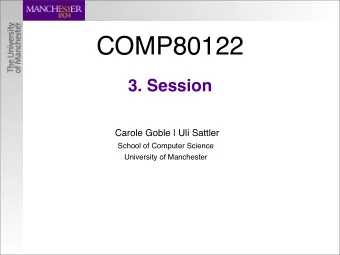 COMP80122  3. Session  Carole Goble | Uli Sattler  School of Computer Science  University of