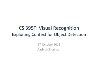 CS 395T: Visual Recognition  Exploiting Context for Object Detection 5 th October 2012  Aashish
