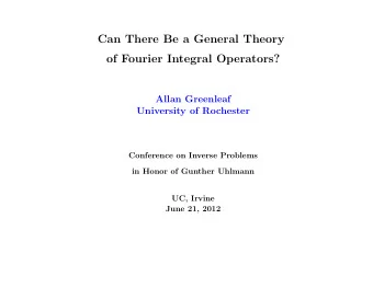 Can There Be a General Theory  of Fourier Integral Operators?  Allan Greenleaf  University of
