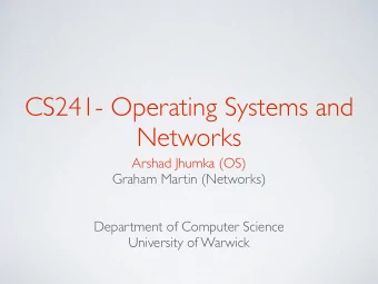 CS241- Operating Systems and  Networks  Arshad Jhumka (OS)  Graham Martin (Networks)  Department of