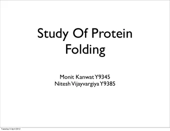 Study Of Protein  Folding  Monit Kanwat  Y9345  Nitesh  Vijayvargiya  Y9385  Tuesday 3 April 2012
