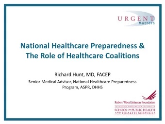 National Healthcare Preparedness &amp;  The Role of Healthcare Coalitions  Richard Hunt, MD, FACEP