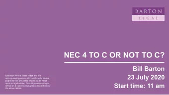 NEC 4 TO C OR NOT TO C?  Bill Barton  23 July 2020  Exclusion Notice: these slides and the