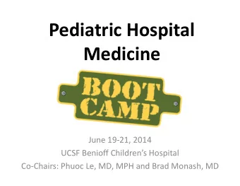 Pediatric Hospital  Medicine June 19  21, 2014 UCSF Benioff Childrens Hospital Co  Chairs:
