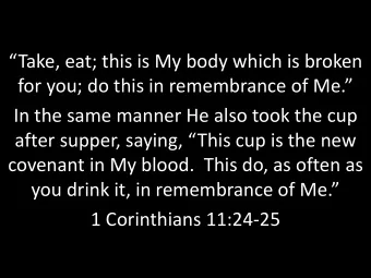 Take, eat; this is My body which is broken  for you; do this in remembrance of Me.  In the