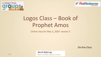 Logos Class  Book of  Prophet Amos  Online class for May 3, 2020- session 3  5/6/20  1  Agenda