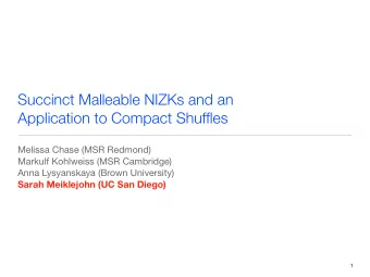 Succinct Malleable NIZKs and an  Application to Compact Shuffles  Melissa Chase (MSR Redmond)