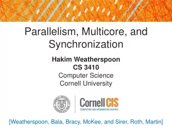 Parallelism, Multicore, and  Synchronization  Hakim Weatherspoon  CS 3410  Computer Science