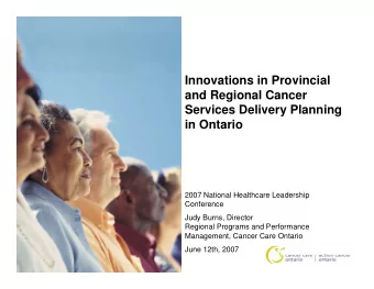 Innovations in Provincial  and Regional Cancer  Services Delivery Planning  in Ontario  2007