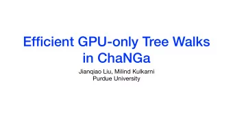 Efficient GPU-only Tree Walks  in ChaNGa Jianqiao Liu, Milind Kulkarni  Purdue University  gpus!