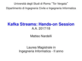 Kafka Streams: Hands-on Session  A.A. 2017/18  Matteo Nardelli  Laurea Magistrale in  Ingegneria
