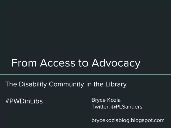 From Access to Advocacy  The Disability Community in the Library  Bryce Kozla  #PWDinLibs  Twitter: