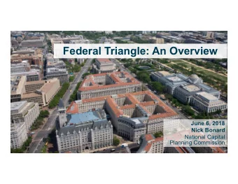 Federal Triangle: An Overview  June 6, 2018  Nick Bonard  National Capital  Planning Commission